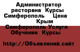 Администратор ресторана. Курсы. Симферополь. › Цена ­ 9 000 - Крым, Симферополь Услуги » Обучение. Курсы   